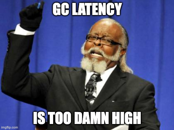 GC latency is too damn high